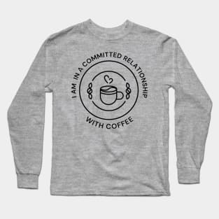 I'm In A Committed Relationship With Coffee Long Sleeve T-Shirt